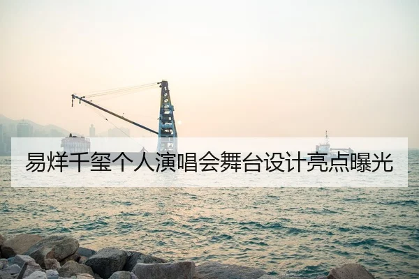 易烊千玺个人演唱会舞台设计亮点曝光